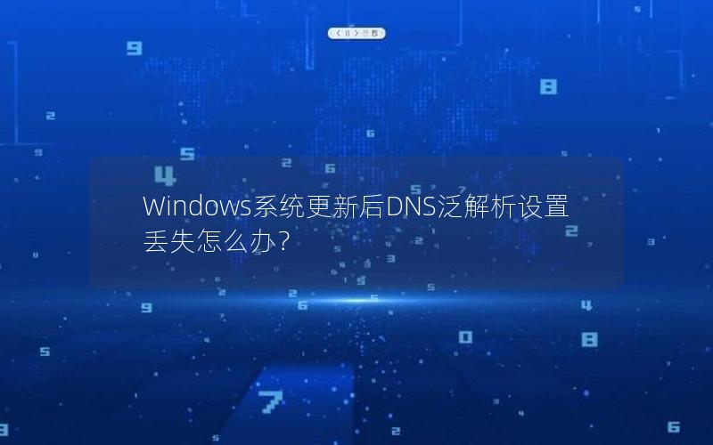 Windows系统更新后DNS泛解析设置丢失怎么办？