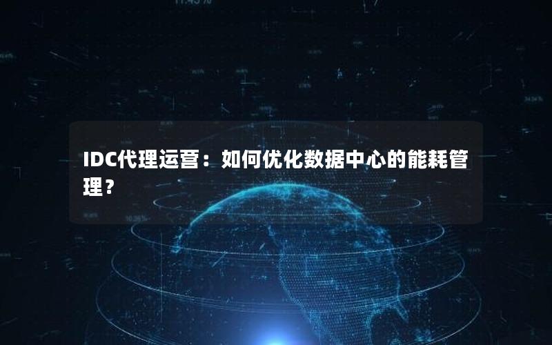 IDC代理运营：如何优化数据中心的能耗管理？