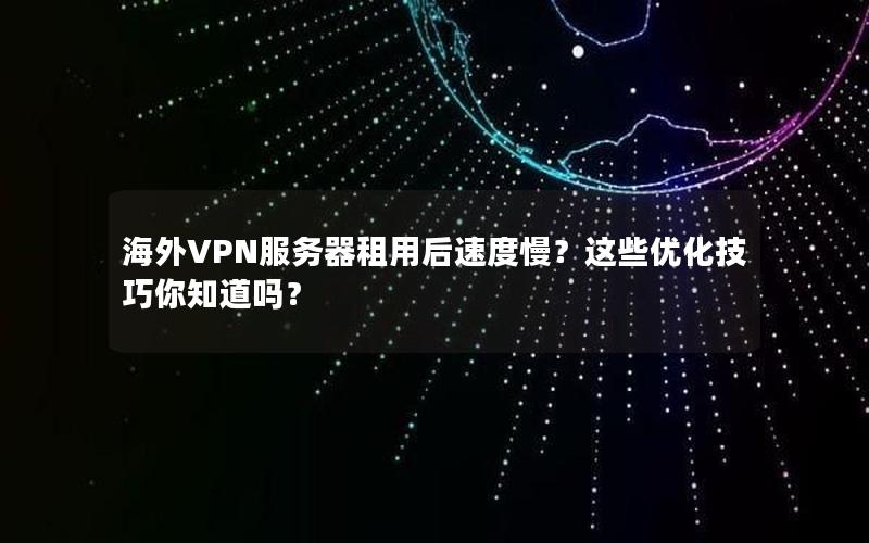 海外VPN服务器租用后速度慢？这些优化技巧你知道吗？