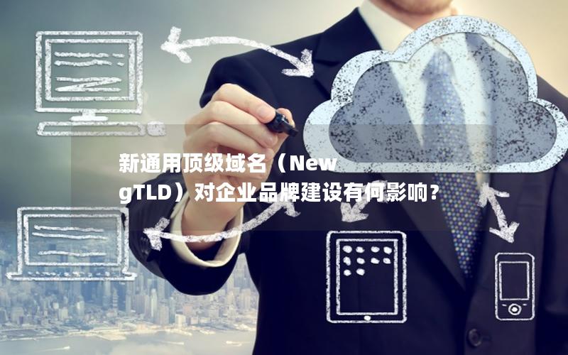 新通用顶级域名（New gTLD）对企业品牌建设有何影响？