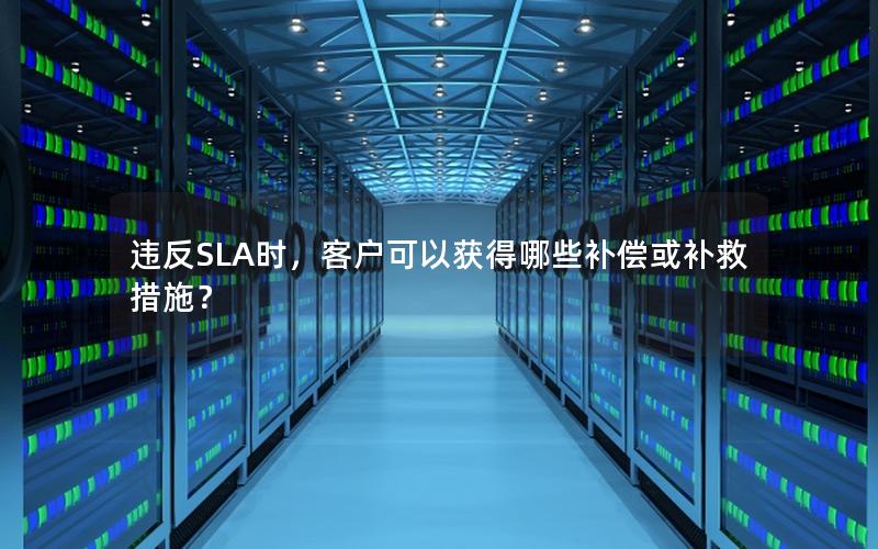 违反SLA时，客户可以获得哪些补偿或补救措施？