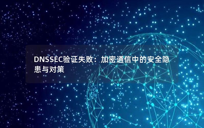 DNSSEC验证失败：加密通信中的安全隐患与对策