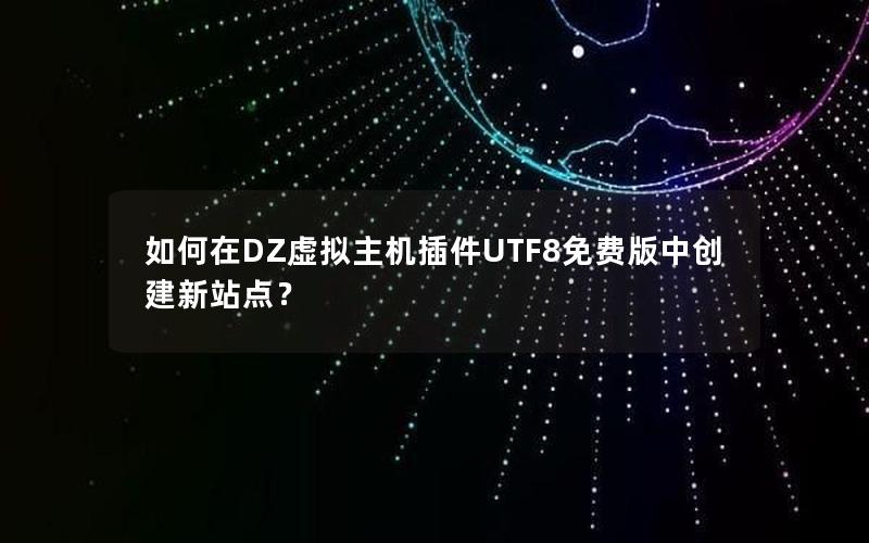 如何在DZ虚拟主机插件UTF8免费版中创建新站点？