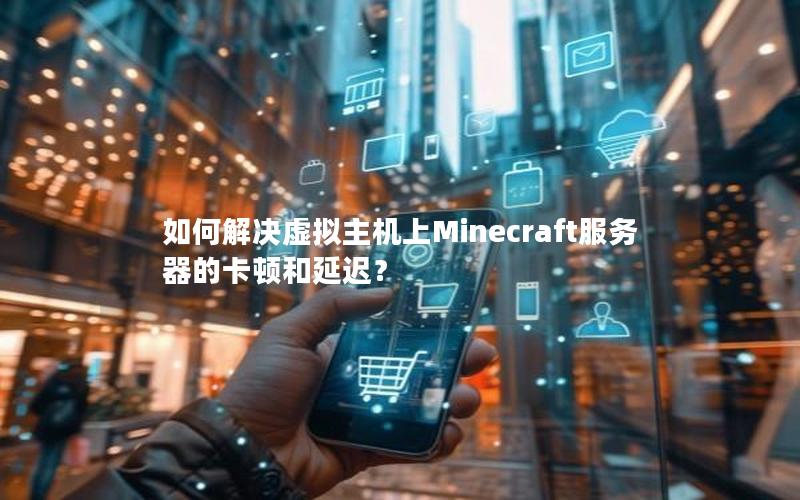 如何解决虚拟主机上Minecraft服务器的卡顿和延迟？