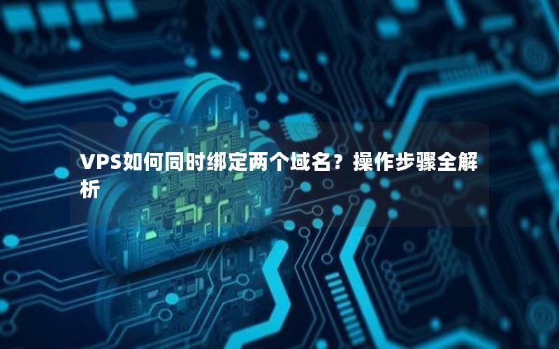 VPS如何同时绑定两个域名？操作步骤全解析