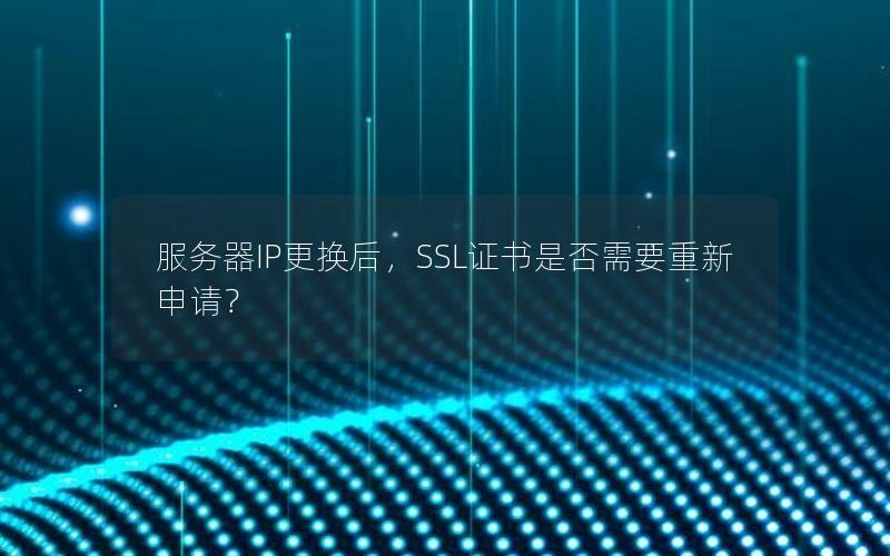 服务器IP更换后，SSL证书是否需要重新申请？