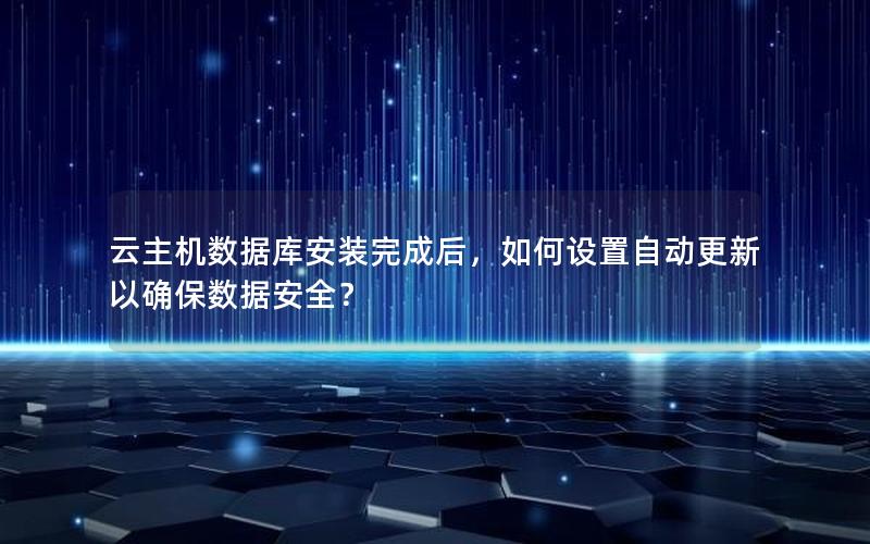 云主机数据库安装完成后，如何设置自动更新以确保数据安全？