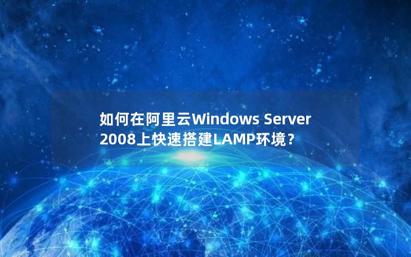 如何在阿里云Windows Server 2008上快速搭建LAMP环境？