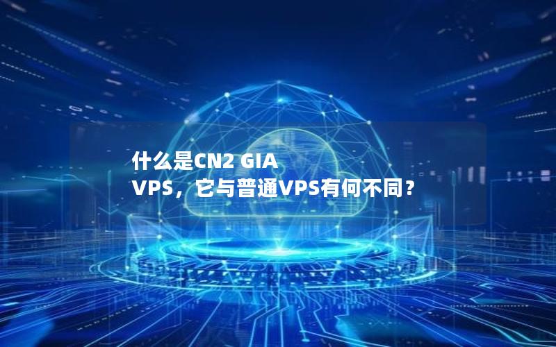 什么是CN2 GIA VPS，它与普通VPS有何不同？