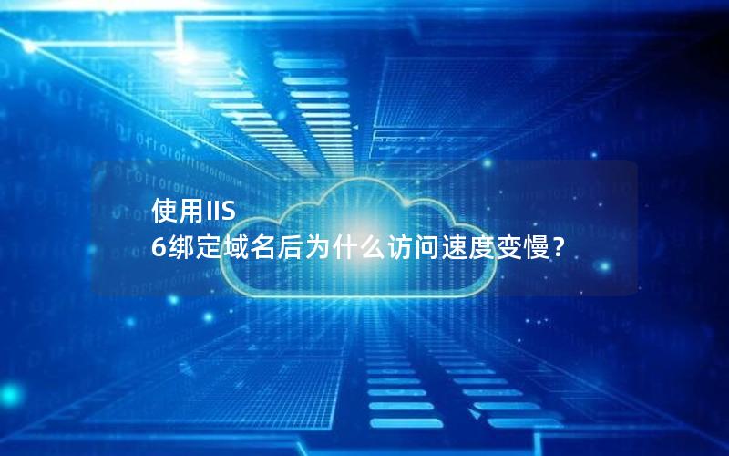 使用IIS 6绑定域名后为什么访问速度变慢？