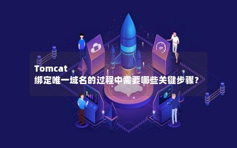 Tomcat 绑定唯一域名的过程中需要哪些关键步骤？