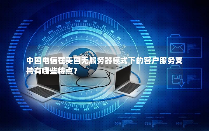 中国电信在美国无服务器模式下的客户服务支持有哪些特点？