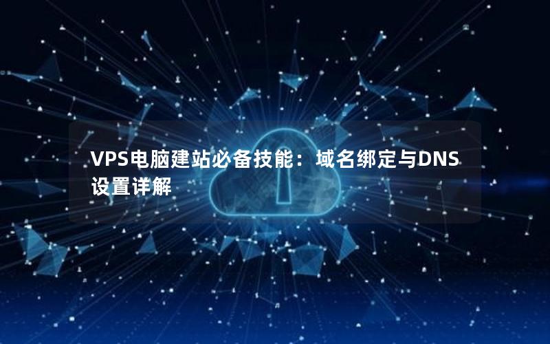 VPS电脑建站必备技能：域名绑定与DNS设置详解