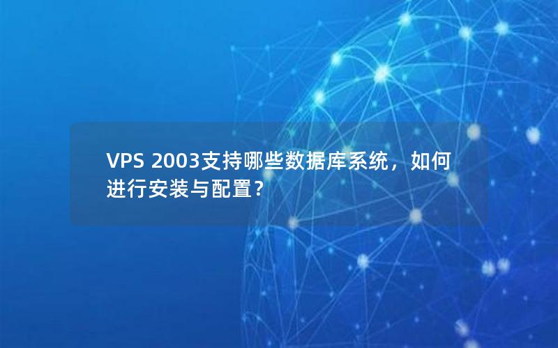 VPS 2003支持哪些数据库系统，如何进行安装与配置？