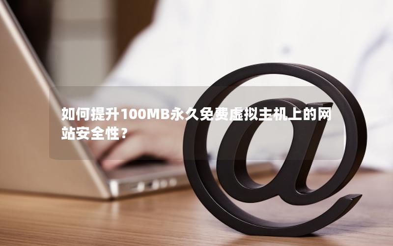 如何提升100MB永久免费虚拟主机上的网站安全性？