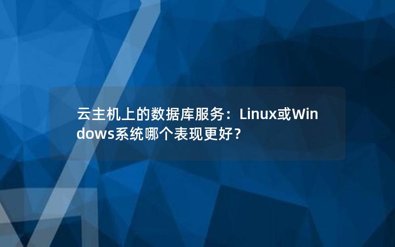 云主机上的数据库服务：Linux或Windows系统哪个表现更好？