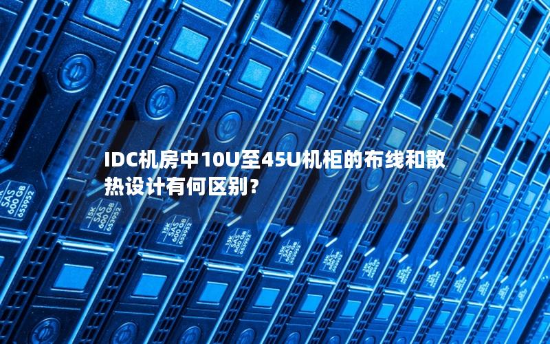 IDC机房中10U至45U机柜的布线和散热设计有何区别？