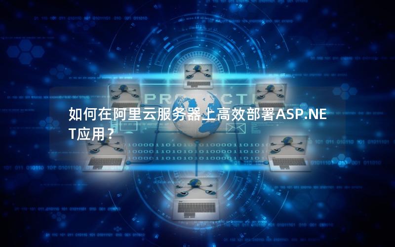 如何在阿里云服务器上高效部署ASP.NET应用？