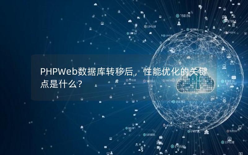 PHPWeb数据库转移后，性能优化的关键点是什么？