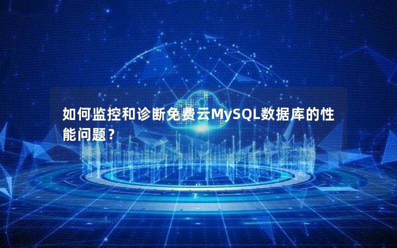 如何监控和诊断免费云MySQL数据库的性能问题？