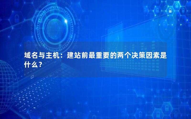 域名与主机：建站前最重要的两个决策因素是什么？