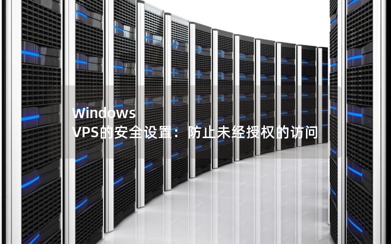 Windows VPS的安全设置：防止未经授权的访问