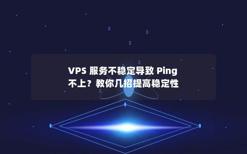 VPS 服务不稳定导致 Ping 不上？教你几招提高稳定性