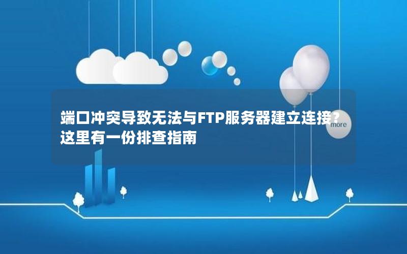 端口冲突导致无法与FTP服务器建立连接？这里有一份排查指南