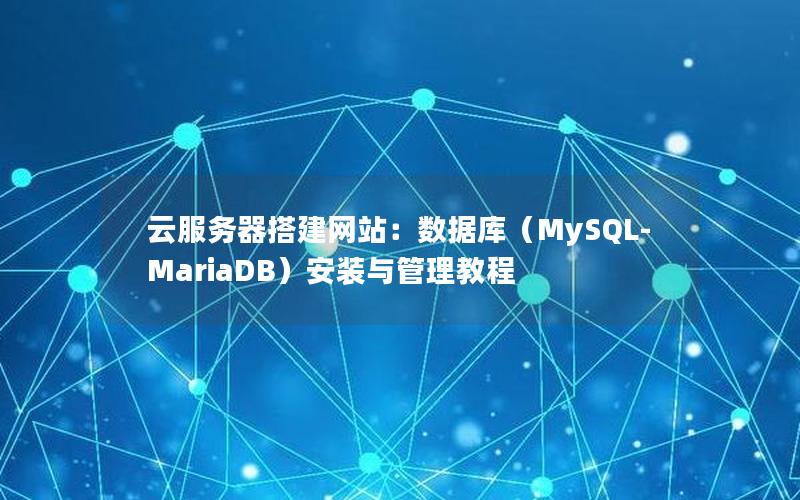 云服务器搭建网站：数据库（MySQL-MariaDB）安装与管理教程