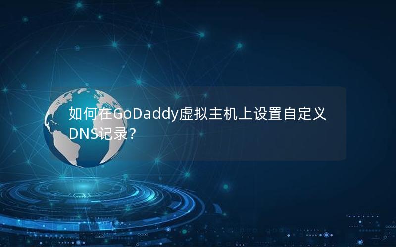 如何在GoDaddy虚拟主机上设置自定义DNS记录？