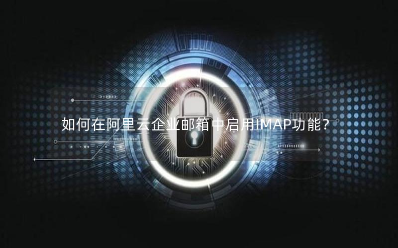 如何在阿里云企业邮箱中启用IMAP功能？