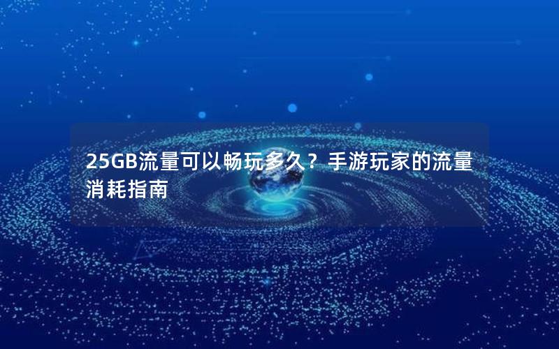 25GB流量可以畅玩多久？手游玩家的流量消耗指南