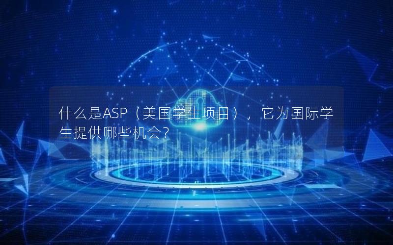 什么是ASP（美国学生项目），它为国际学生提供哪些机会？