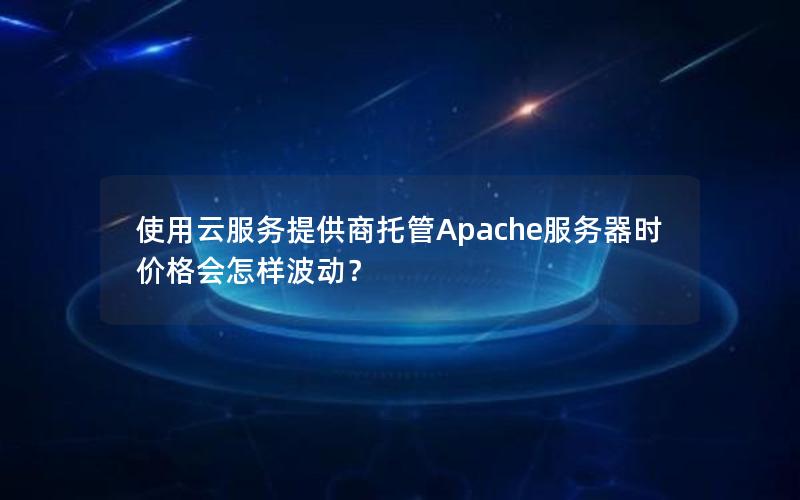 使用云服务提供商托管Apache服务器时价格会怎样波动？