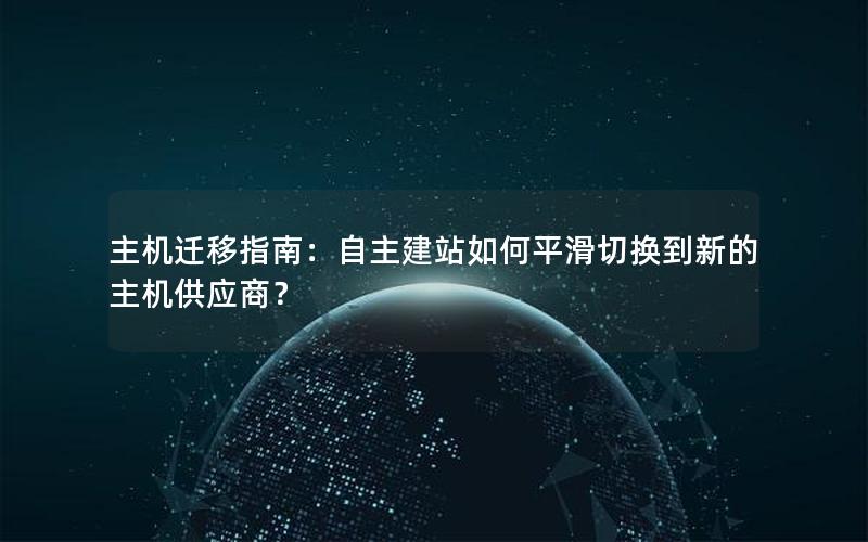 主机迁移指南：自主建站如何平滑切换到新的主机供应商？