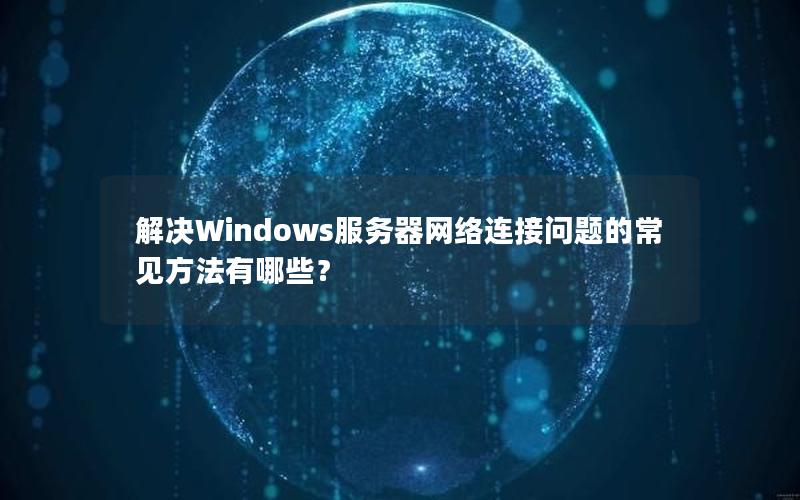 解决Windows服务器网络连接问题的常见方法有哪些？