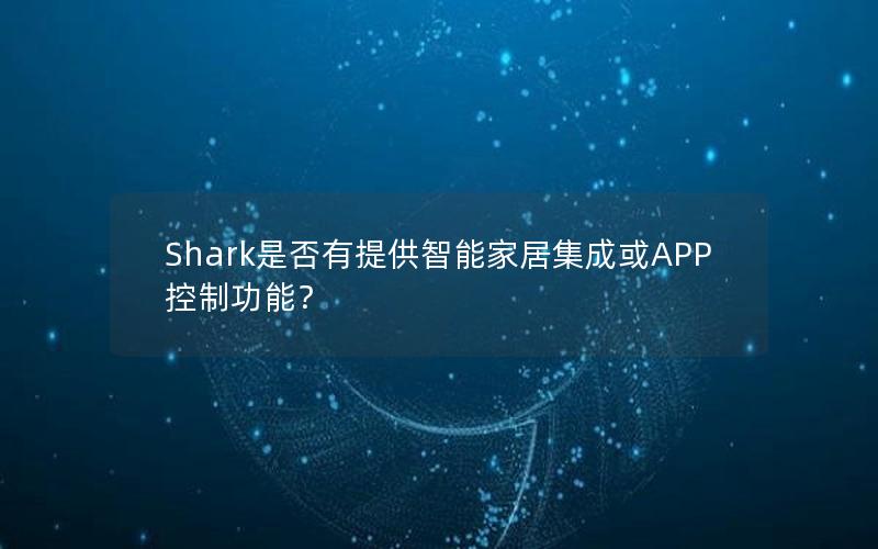 Shark是否有提供智能家居集成或APP控制功能？