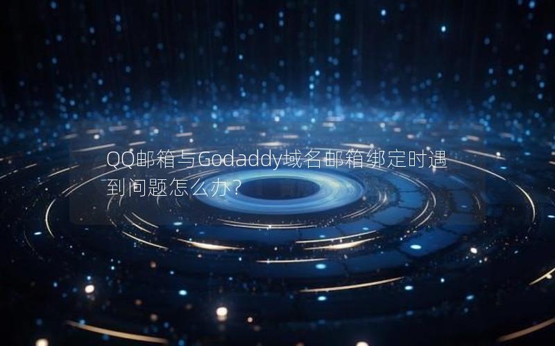 QQ邮箱与Godaddy域名邮箱绑定时遇到问题怎么办？