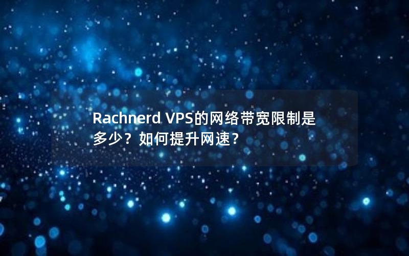 Rachnerd VPS的网络带宽限制是多少？如何提升网速？