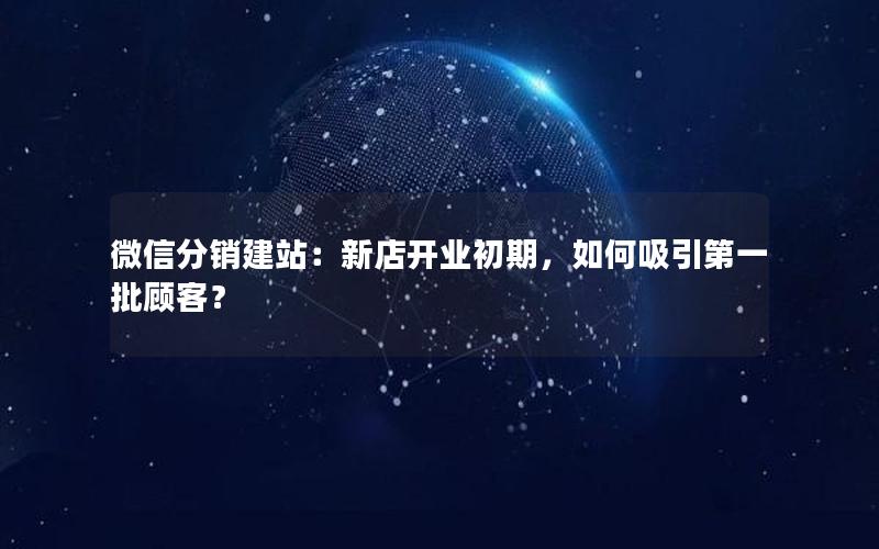 微信分销建站：新店开业初期，如何吸引第一批顾客？