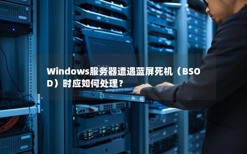 Windows服务器遭遇蓝屏死机（BSOD）时应如何处理？