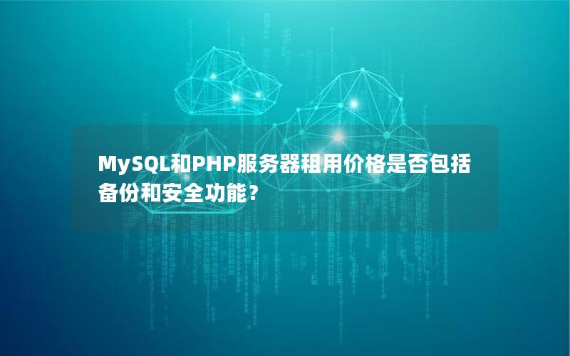 MySQL和PHP服务器租用价格是否包括备份和安全功能？