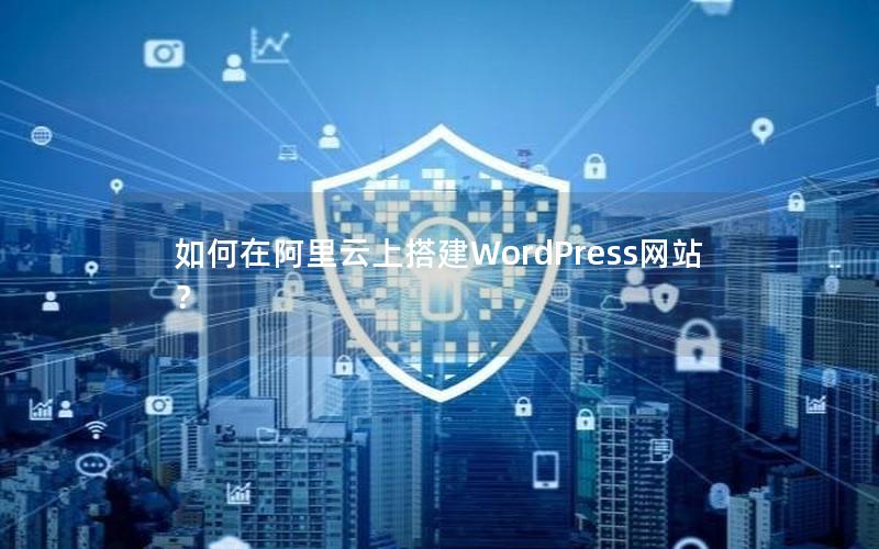 如何在阿里云上搭建WordPress网站？