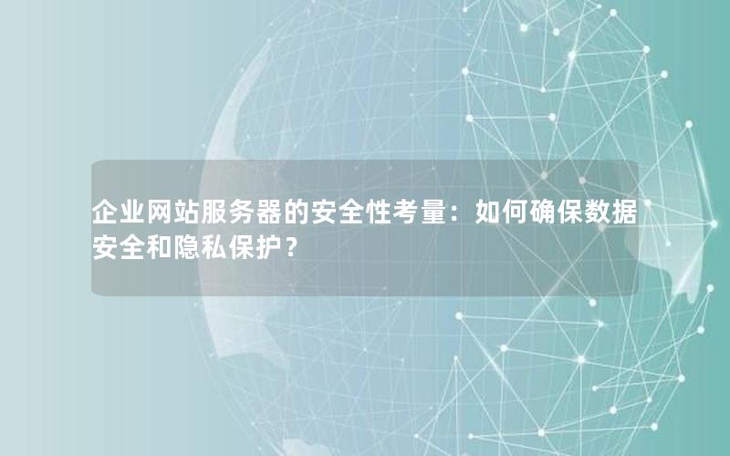 企业网站服务器的安全性考量：如何确保数据安全和隐私保护？