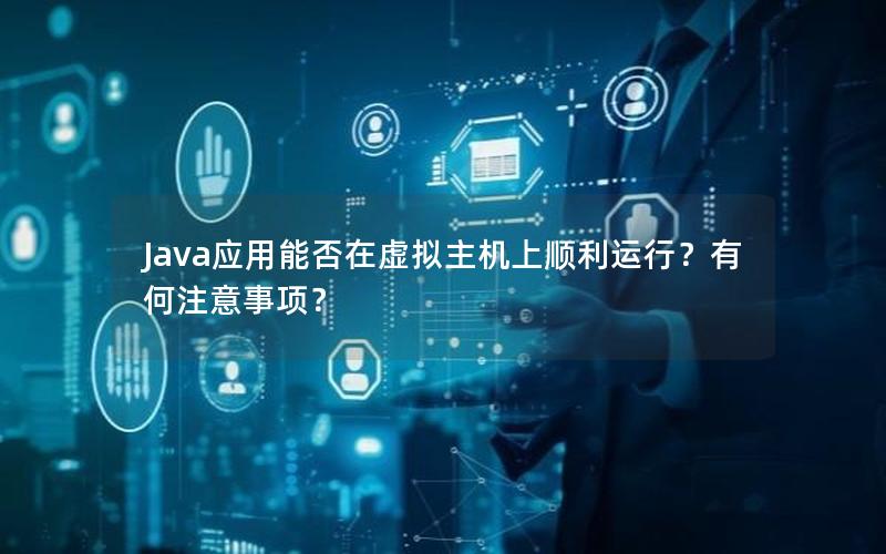 Java应用能否在虚拟主机上顺利运行？有何注意事项？