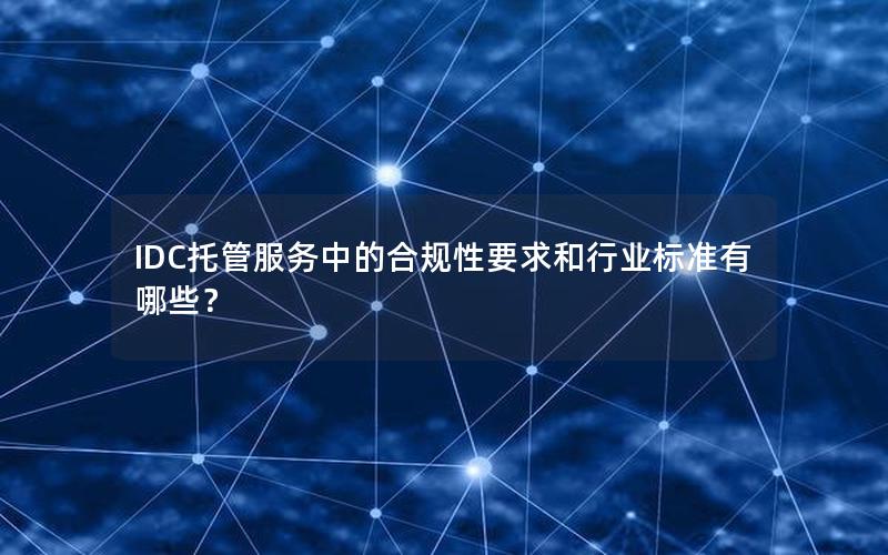 IDC托管服务中的合规性要求和行业标准有哪些？