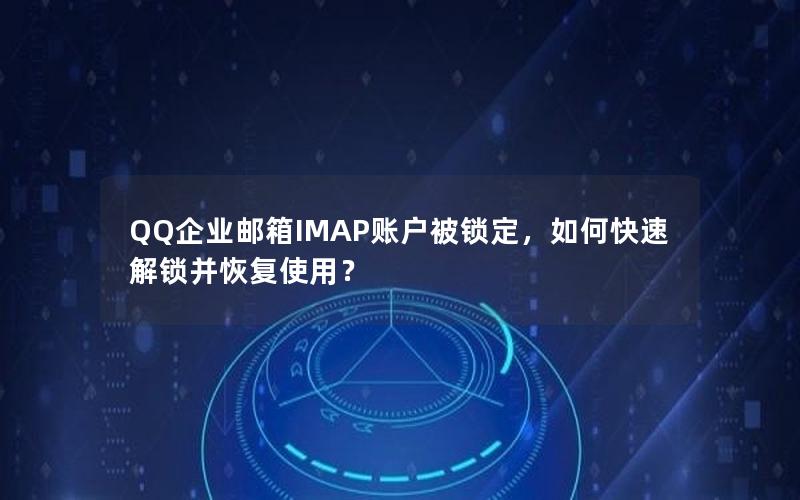 QQ企业邮箱IMAP账户被锁定，如何快速解锁并恢复使用？