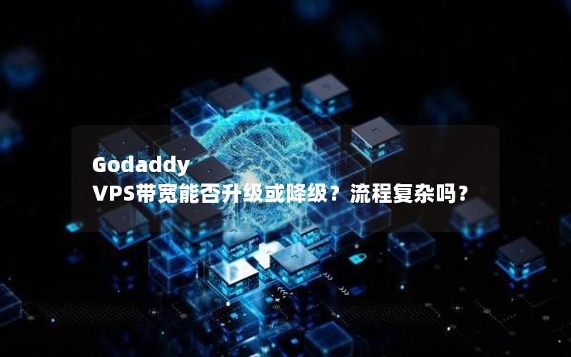 Godaddy VPS带宽能否升级或降级？流程复杂吗？