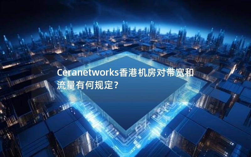 Ceranetworks香港机房对带宽和流量有何规定？