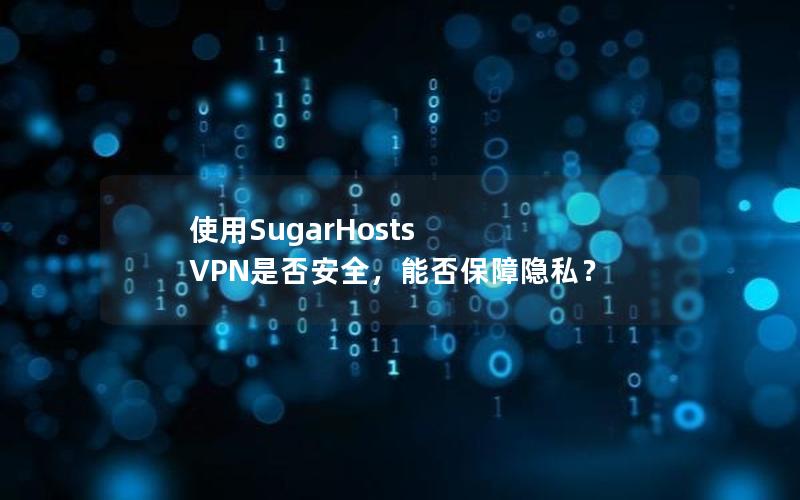 使用SugarHosts VPN是否安全，能否保障隐私？